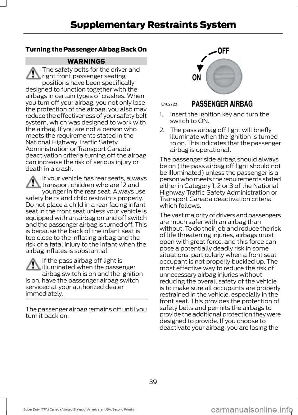 FORD SUPER DUTY 2016 3.G Owners Manual Turning the Passenger Airbag Back On
WARNINGS
The safety belts for the driver and
right front passenger seating
positions have been specifically
designed to function together with the
airbags in certa