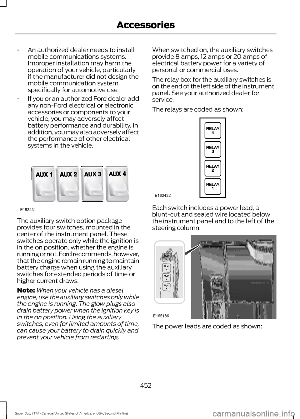 FORD SUPER DUTY 2016 3.G Owners Manual •
An authorized dealer needs to install
mobile communications systems.
Improper installation may harm the
operation of your vehicle, particularly
if the manufacturer did not design the
mobile commun