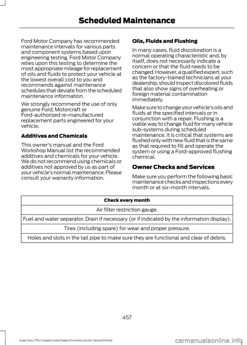 FORD SUPER DUTY 2016 3.G Owners Manual Ford Motor Company has recommended
maintenance intervals for various parts
and component systems based upon
engineering testing. Ford Motor Company
relies upon this testing to determine the
most appro