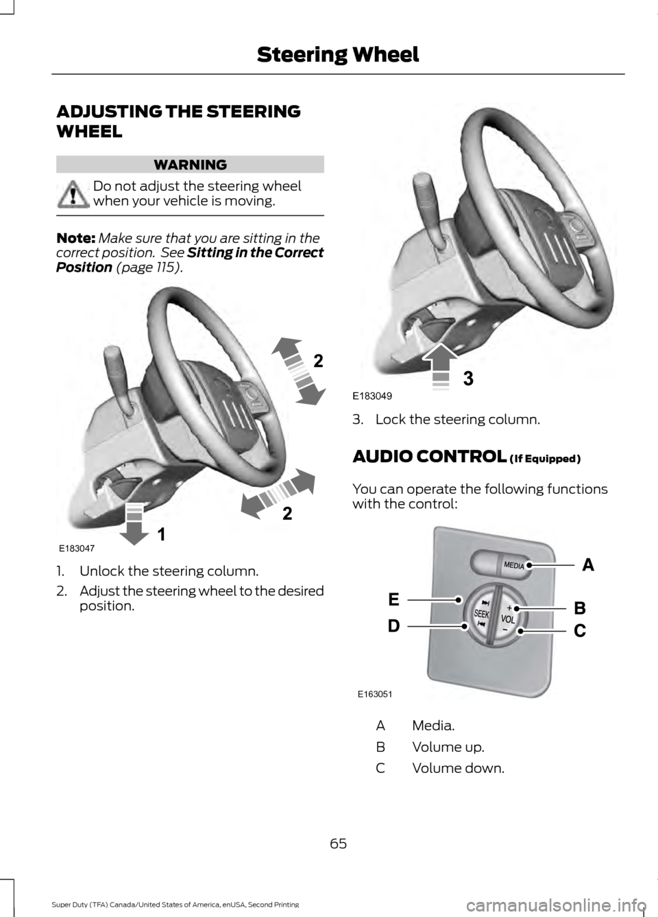 FORD SUPER DUTY 2016 3.G Repair Manual ADJUSTING THE STEERING
WHEEL
WARNING
Do not adjust the steering wheel
when your vehicle is moving.
Note:
Make sure that you are sitting in the
correct position.  See Sitting in the Correct
Position (p