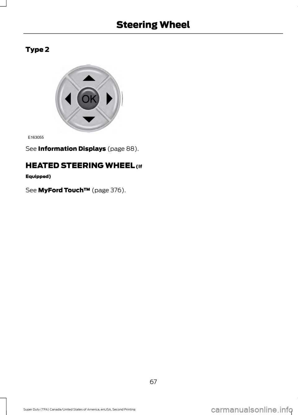 FORD SUPER DUTY 2016 3.G Repair Manual Type 2
See Information Displays (page 88).
HEATED STEERING WHEEL
 (If
Equipped)
See 
MyFord Touch ™ (page 376).
67
Super Duty (TFA) Canada/United States of America, enUSA, Second Printing Steering W