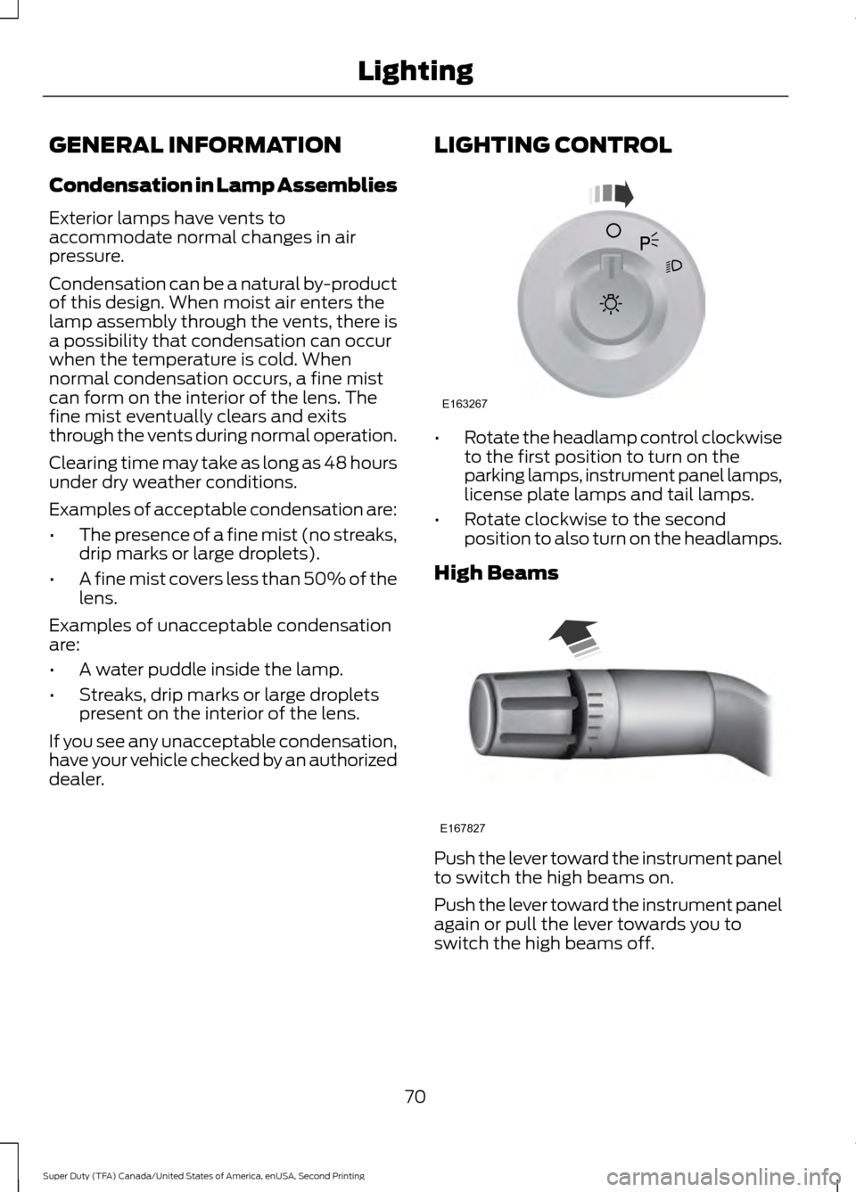 FORD SUPER DUTY 2016 3.G Owners Manual GENERAL INFORMATION
Condensation in Lamp Assemblies
Exterior lamps have vents to
accommodate normal changes in air
pressure.
Condensation can be a natural by-product
of this design. When moist air ent