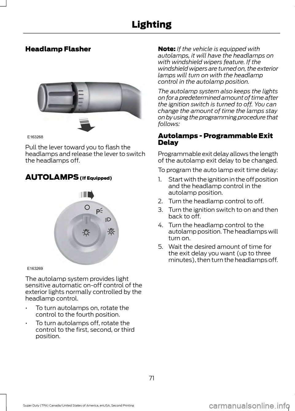 FORD SUPER DUTY 2016 3.G Owners Manual Headlamp Flasher
Pull the lever toward you to flash the
headlamps and release the lever to switch
the headlamps off.
AUTOLAMPS (If Equipped)
The autolamp system provides light
sensitive automatic on-o