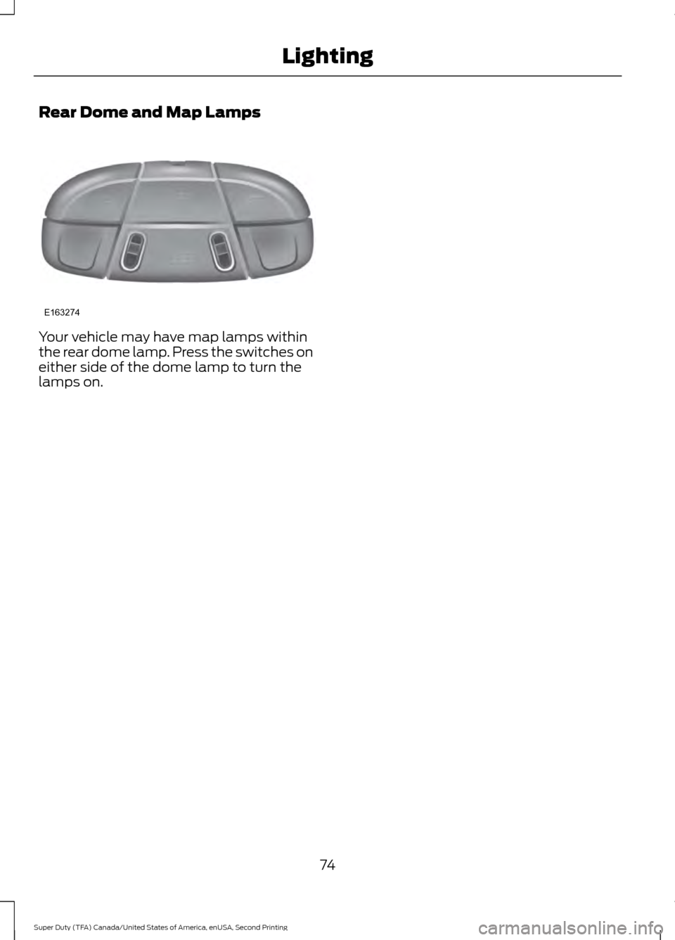 FORD SUPER DUTY 2016 3.G Manual PDF Rear Dome and Map Lamps
Your vehicle may have map lamps within
the rear dome lamp. Press the switches on
either side of the dome lamp to turn the
lamps on.
74
Super Duty (TFA) Canada/United States of FORD SUPER DUTY 2016 3.G Manual PDF Rear Dome and Map Lamps
Your vehicle may have map lamps within
the rear dome lamp. Press the switches on
either side of the dome lamp to turn the
lamps on.
74
Super Duty (TFA) Canada/United States of