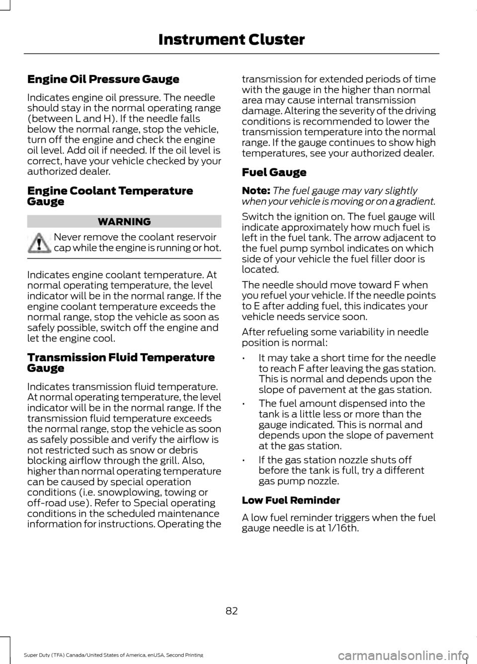 FORD SUPER DUTY 2016 3.G Manual Online Engine Oil Pressure Gauge
Indicates engine oil pressure. The needle
should stay in the normal operating range
(between L and H). If the needle falls
below the normal range, stop the vehicle,
turn off FORD SUPER DUTY 2016 3.G Manual Online Engine Oil Pressure Gauge
Indicates engine oil pressure. The needle
should stay in the normal operating range
(between L and H). If the needle falls
below the normal range, stop the vehicle,
turn off