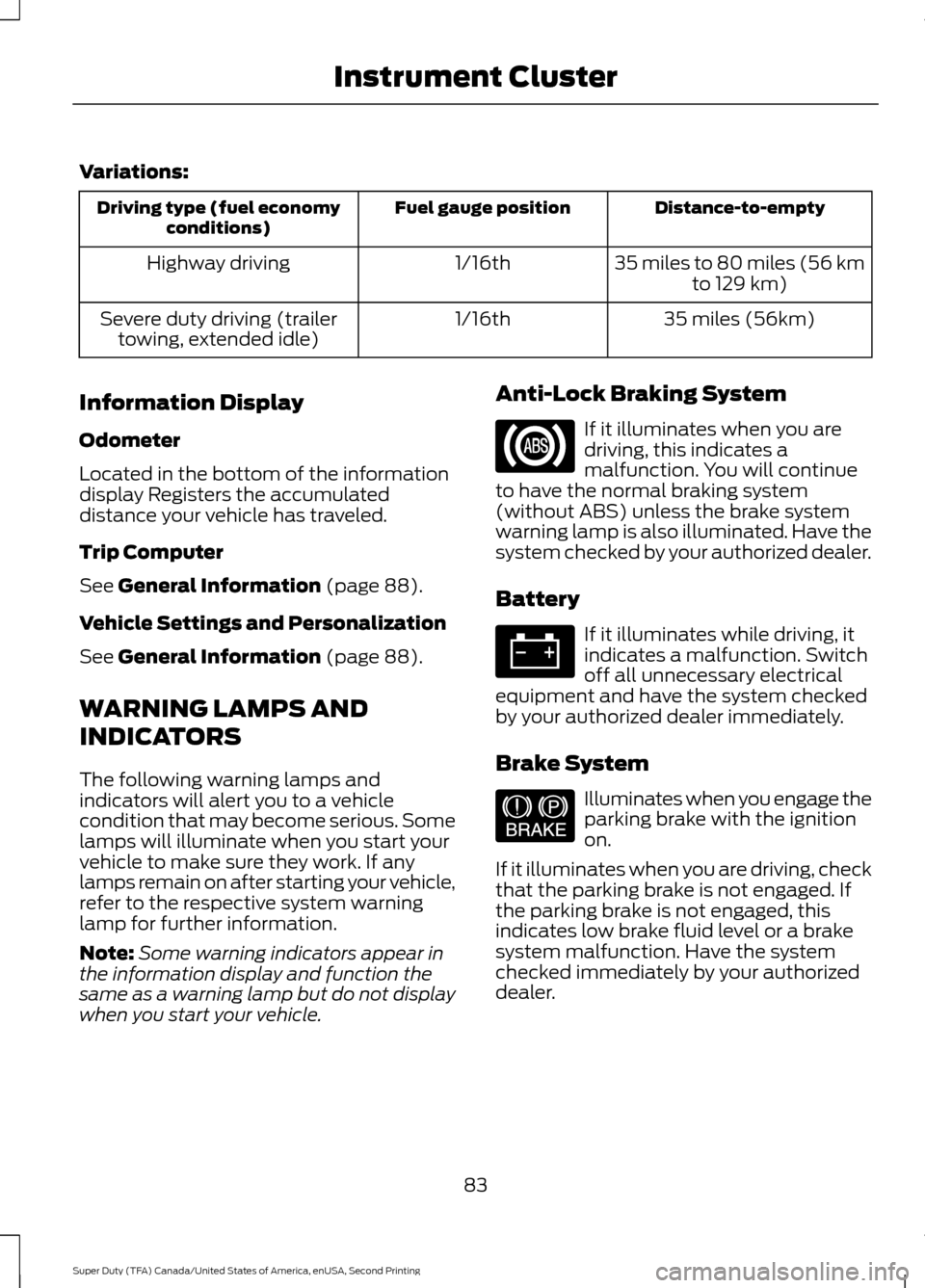 FORD SUPER DUTY 2016 3.G Owners Manual Variations:
Distance-to-empty
Fuel gauge position
Driving type (fuel economy
conditions)
35 miles to 80 miles (56 kmto 129 km)
1/16th
Highway driving
35 miles (56km)
1/16th
Severe duty driving (traile