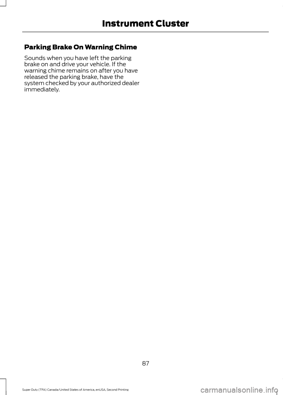 FORD SUPER DUTY 2016 3.G Owners Manual Parking Brake On Warning Chime
Sounds when you have left the parking
brake on and drive your vehicle. If the
warning chime remains on after you have
released the parking brake, have the
system checked