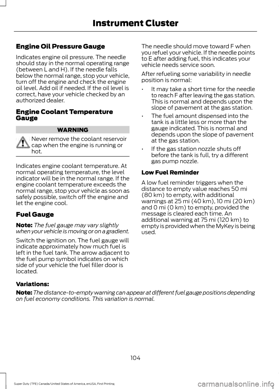 FORD SUPER DUTY 2017 4.G Owners Manual Engine Oil Pressure Gauge
Indicates engine oil pressure. The needle
should stay in the normal operating range
(between L and H). If the needle falls
below the normal range, stop your vehicle,
turn off