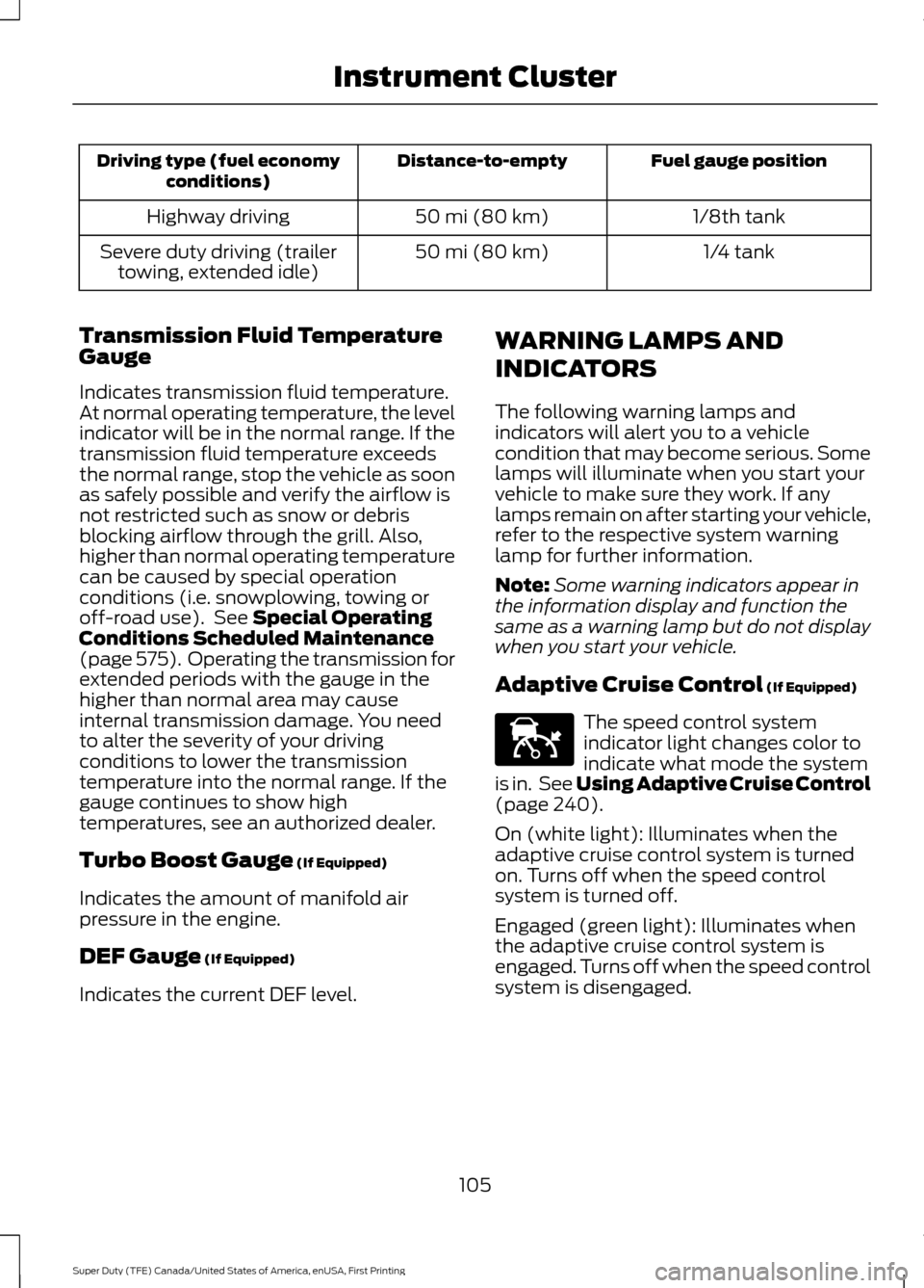 FORD SUPER DUTY 2017 4.G Owners Manual Fuel gauge position
Distance-to-empty
Driving type (fuel economy
conditions)
1/8th tank
50 mi (80 km)
Highway driving
1/4 tank
50 mi (80 km)
Severe duty driving (trailer
towing, extended idle)
Transmi