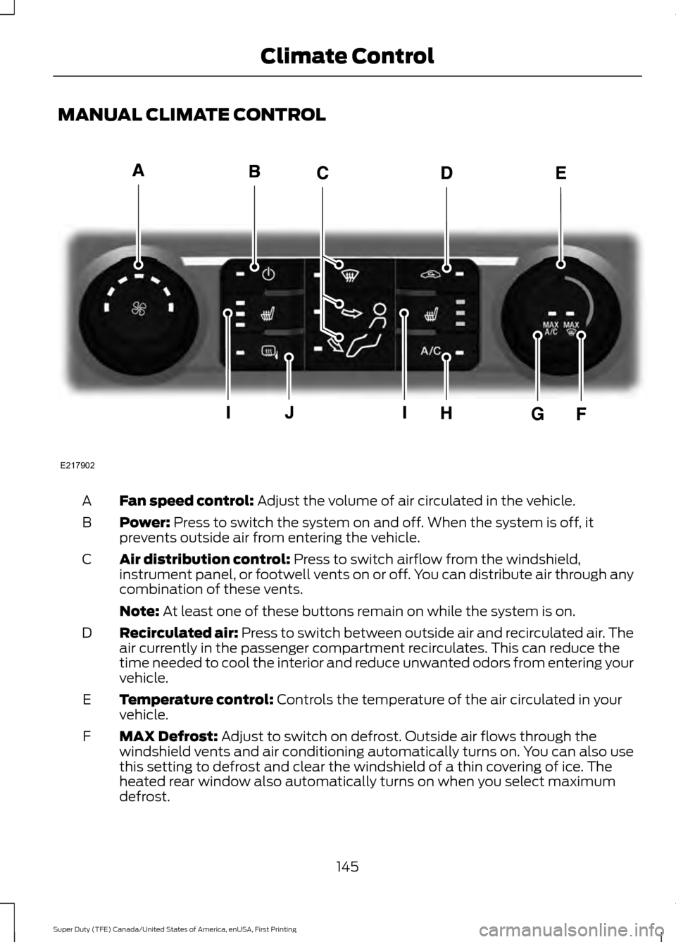 FORD SUPER DUTY 2017 4.G Owners Manual MANUAL CLIMATE CONTROL
Fan speed control: Adjust the volume of air circulated in the vehicle.
A
Power:
 Press to switch the system on and off. When the system is off, it
prevents outside air from ente