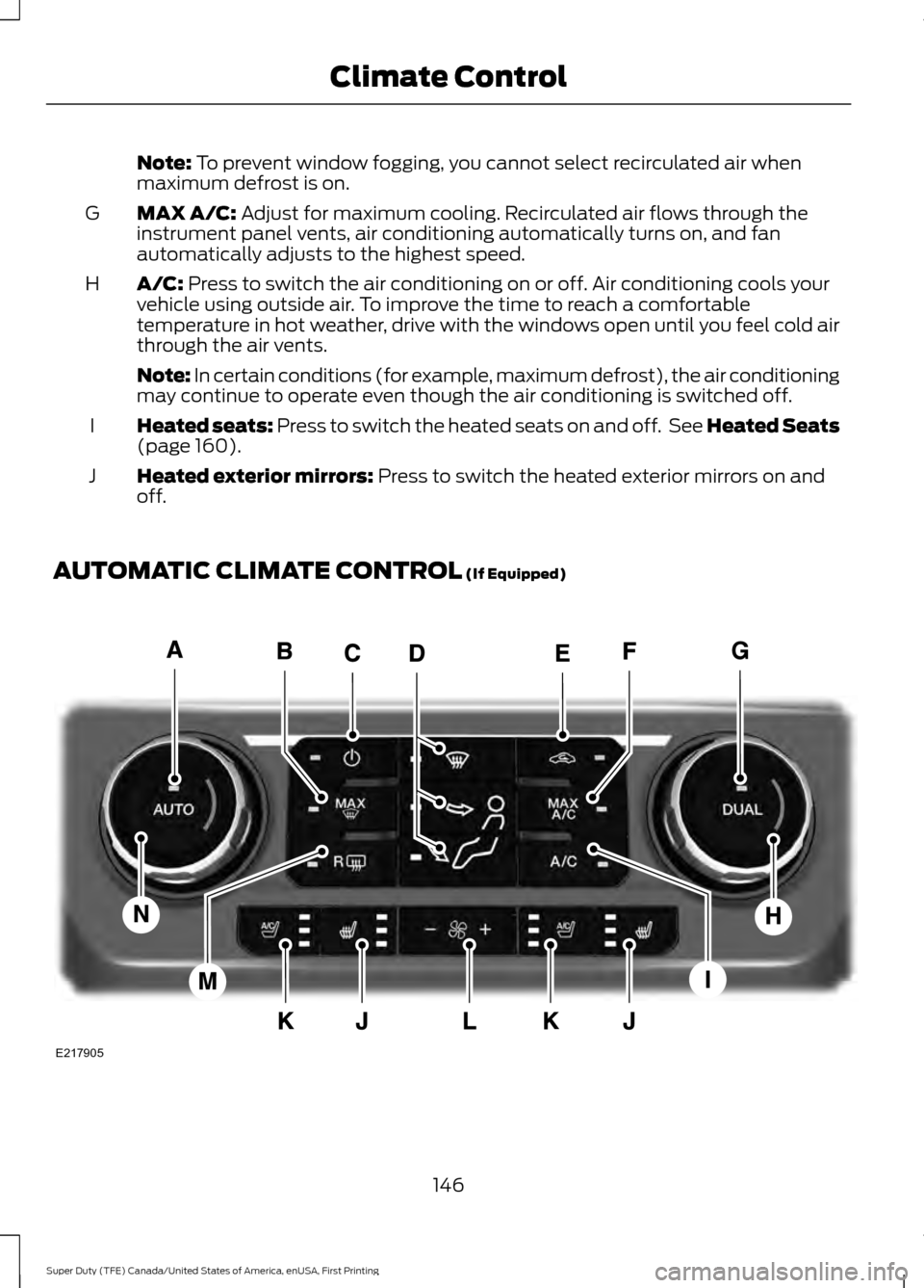 FORD SUPER DUTY 2017 4.G Owners Manual Note: To prevent window fogging, you cannot select recirculated air when
maximum defrost is on.
MAX A/C:
 Adjust for maximum cooling. Recirculated air flows through the
instrument panel vents, air con