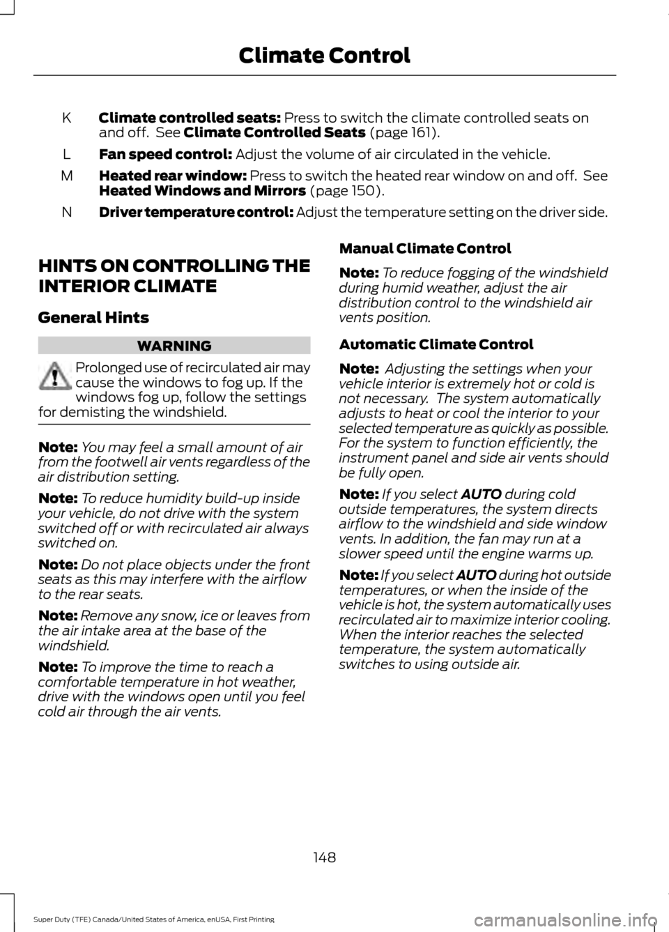 FORD SUPER DUTY 2017 4.G Owners Manual Climate controlled seats: Press to switch the climate controlled seats on
and off. See Climate Controlled Seats (page 161).
K
Fan speed control:
Adjust the volume of air circulated in the vehicle.
L FORD SUPER DUTY 2017 4.G Owners Manual Climate controlled seats: Press to switch the climate controlled seats on
and off. See Climate Controlled Seats (page 161).
K
Fan speed control:
Adjust the volume of air circulated in the vehicle.
L