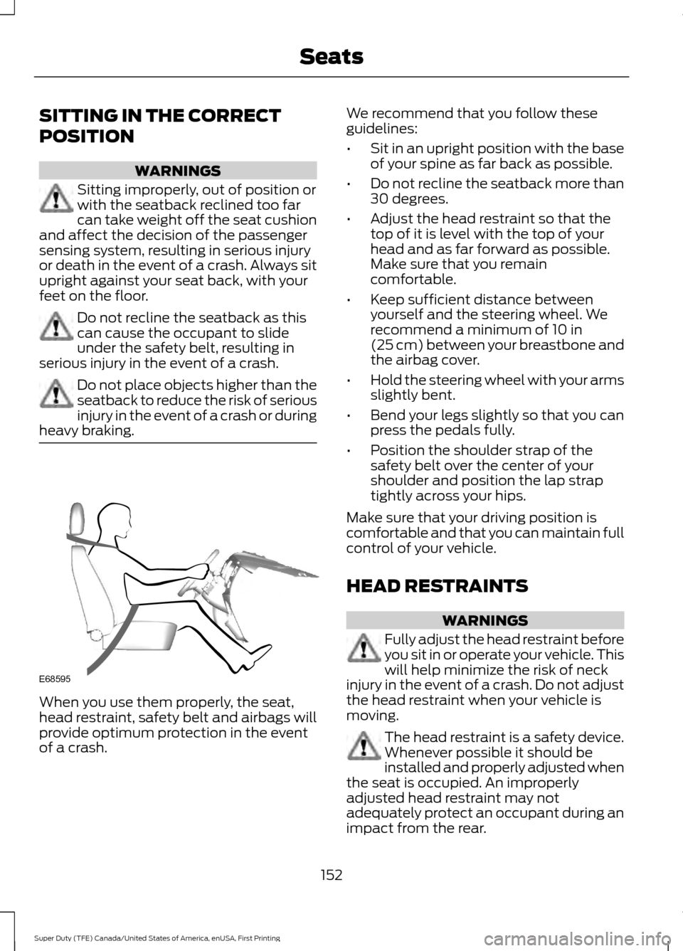 FORD SUPER DUTY 2017 4.G Owners Manual SITTING IN THE CORRECT
POSITION
WARNINGS
Sitting improperly, out of position or
with the seatback reclined too far
can take weight off the seat cushion
and affect the decision of the passenger
sensing FORD SUPER DUTY 2017 4.G Owners Manual SITTING IN THE CORRECT
POSITION
WARNINGS
Sitting improperly, out of position or
with the seatback reclined too far
can take weight off the seat cushion
and affect the decision of the passenger
sensing