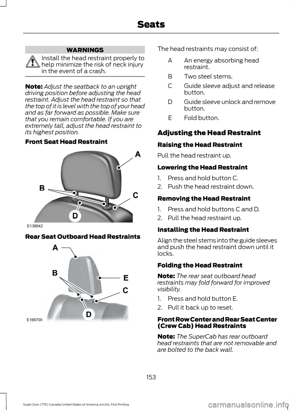 FORD SUPER DUTY 2017 4.G Owners Manual WARNINGS
Install the head restraint properly to
help minimize the risk of neck injury
in the event of a crash.
Note:
Adjust the seatback to an upright
driving position before adjusting the head
restra FORD SUPER DUTY 2017 4.G Owners Manual WARNINGS
Install the head restraint properly to
help minimize the risk of neck injury
in the event of a crash.
Note:
Adjust the seatback to an upright
driving position before adjusting the head
restra