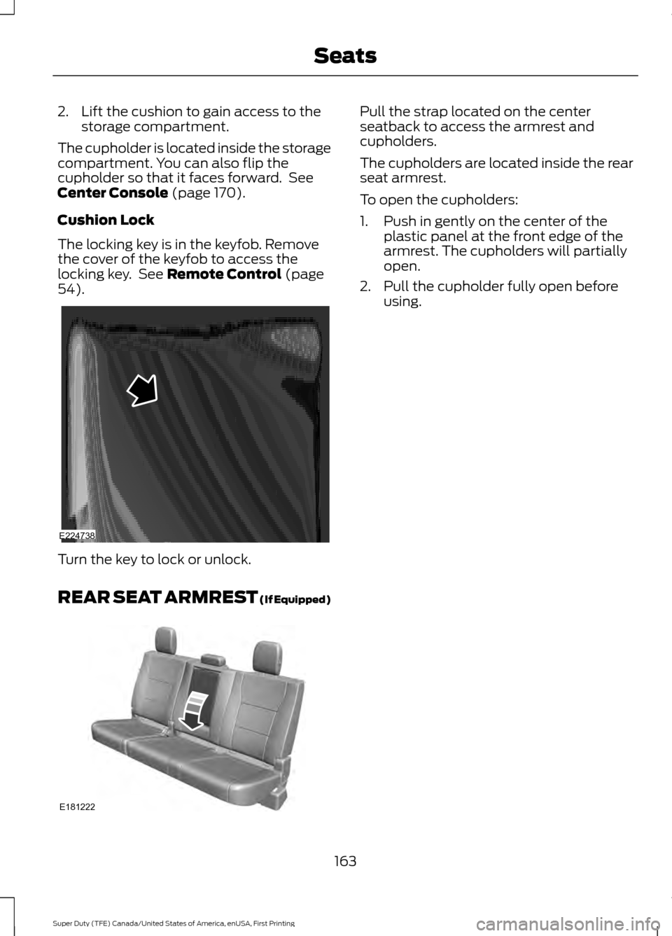 FORD SUPER DUTY 2017 4.G Owners Manual 2. Lift the cushion to gain access to the
storage compartment.
The cupholder is located inside the storage
compartment. You can also flip the
cupholder so that it faces forward.  See
Center Console (p