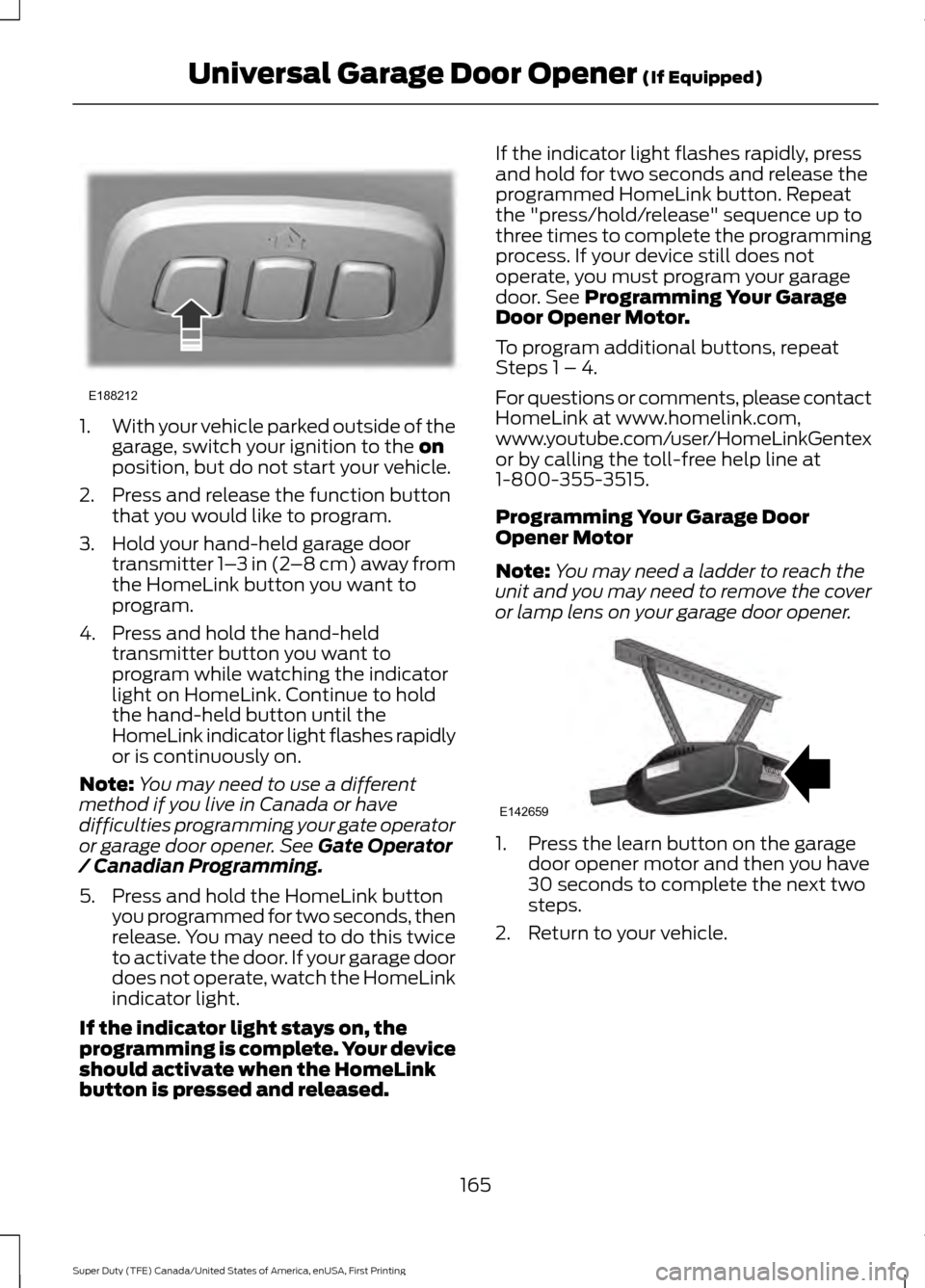 FORD SUPER DUTY 2017 4.G Owners Manual 1.
With your vehicle parked outside of the
garage, switch your ignition to the on
position, but do not start your vehicle.
2. Press and release the function button that you would like to program.
3. H