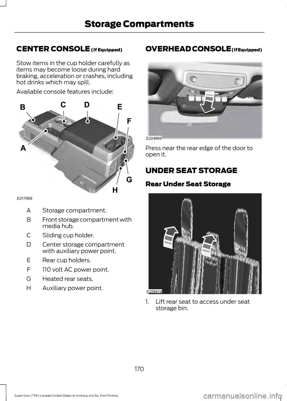FORD SUPER DUTY 2017 4.G Owners Manual CENTER CONSOLE (If Equipped)
Stow items in the cup holder carefully as
items may become loose during hard
braking, acceleration or crashes, including
hot drinks which may spill.
Available console feat