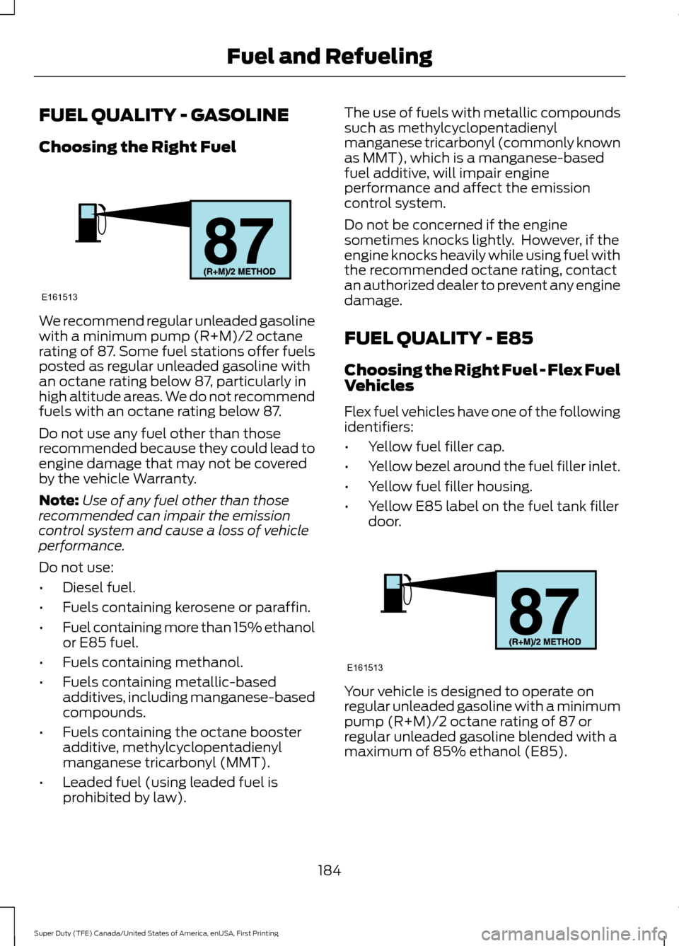 FORD SUPER DUTY 2017 4.G Owners Manual FUEL QUALITY - GASOLINE
Choosing the Right Fuel
We recommend regular unleaded gasoline
with a minimum pump (R+M)/2 octane
rating of 87. Some fuel stations offer fuels
posted as regular unleaded gasoli