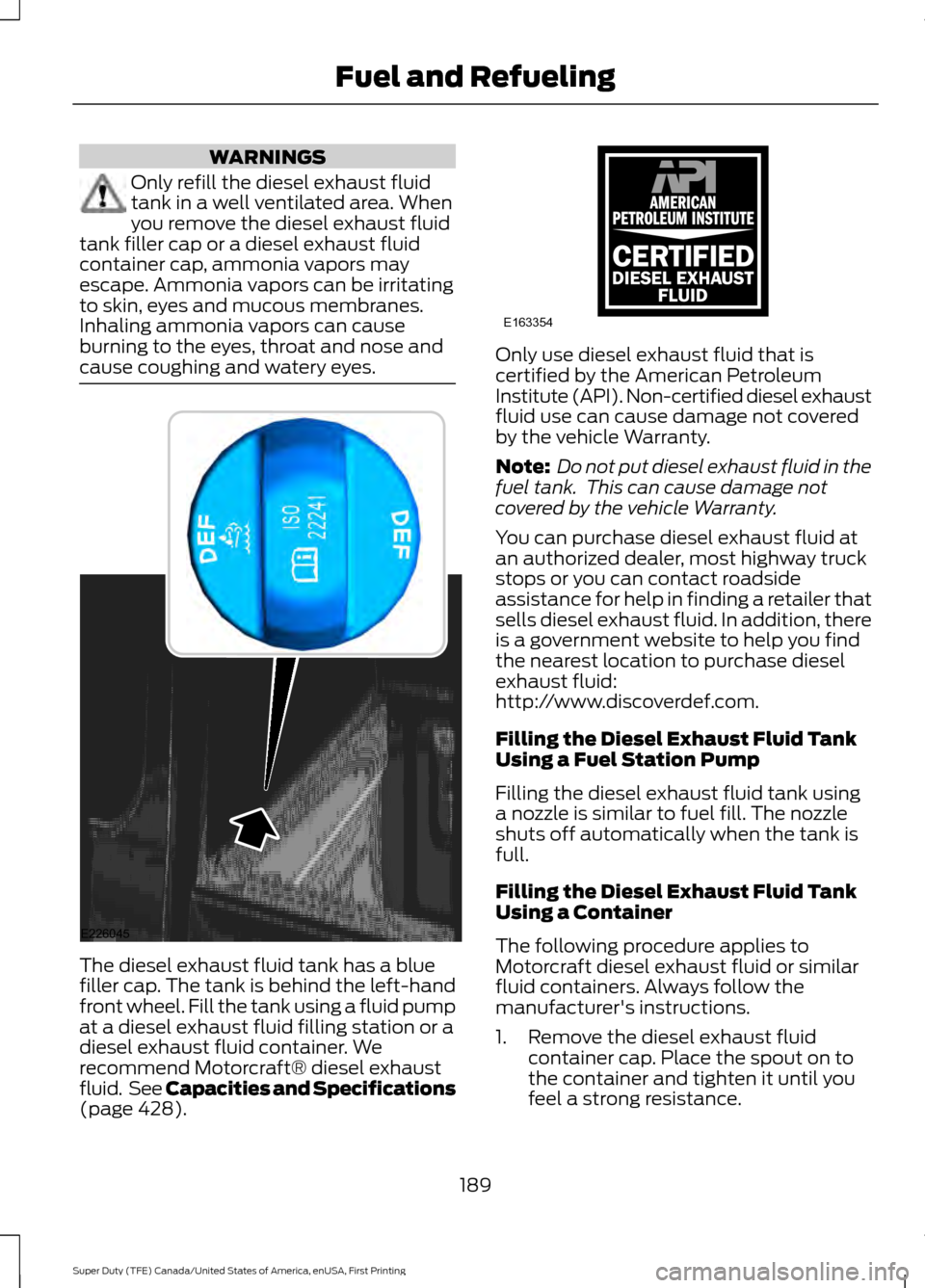 FORD SUPER DUTY 2017 4.G Owners Manual WARNINGS
Only refill the diesel exhaust fluid
tank in a well ventilated area. When
you remove the diesel exhaust fluid
tank filler cap or a diesel exhaust fluid
container cap, ammonia vapors may
escap