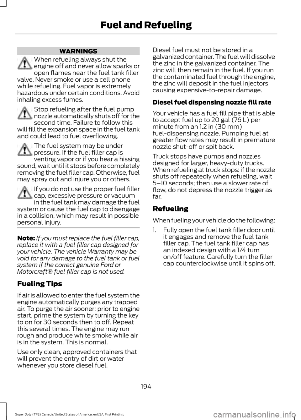 FORD SUPER DUTY 2017 4.G Owners Manual WARNINGS
When refueling always shut the
engine off and never allow sparks or
open flames near the fuel tank filler
valve. Never smoke or use a cell phone
while refueling. Fuel vapor is extremely
hazar