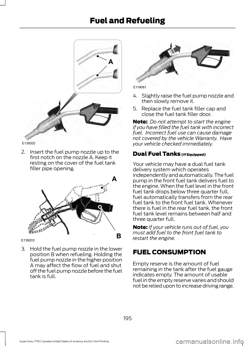 FORD SUPER DUTY 2017 4.G Owners Manual 2. Insert the fuel pump nozzle up to the
first notch on the nozzle A. Keep it
resting on the cover of the fuel tank
filler pipe opening. 3.
Hold the fuel pump nozzle in the lower
position B when refue