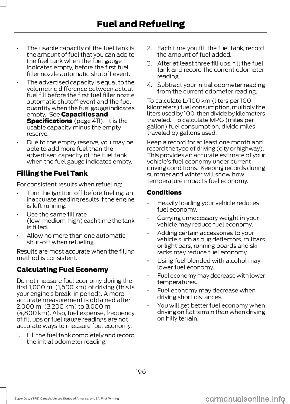 FORD SUPER DUTY 2017 4.G Owners Manual •
The usable capacity of the fuel tank is
the amount of fuel that you can add to
the fuel tank when the fuel gauge
indicates empty, before the first fuel
filler nozzle automatic shutoff event.
• T