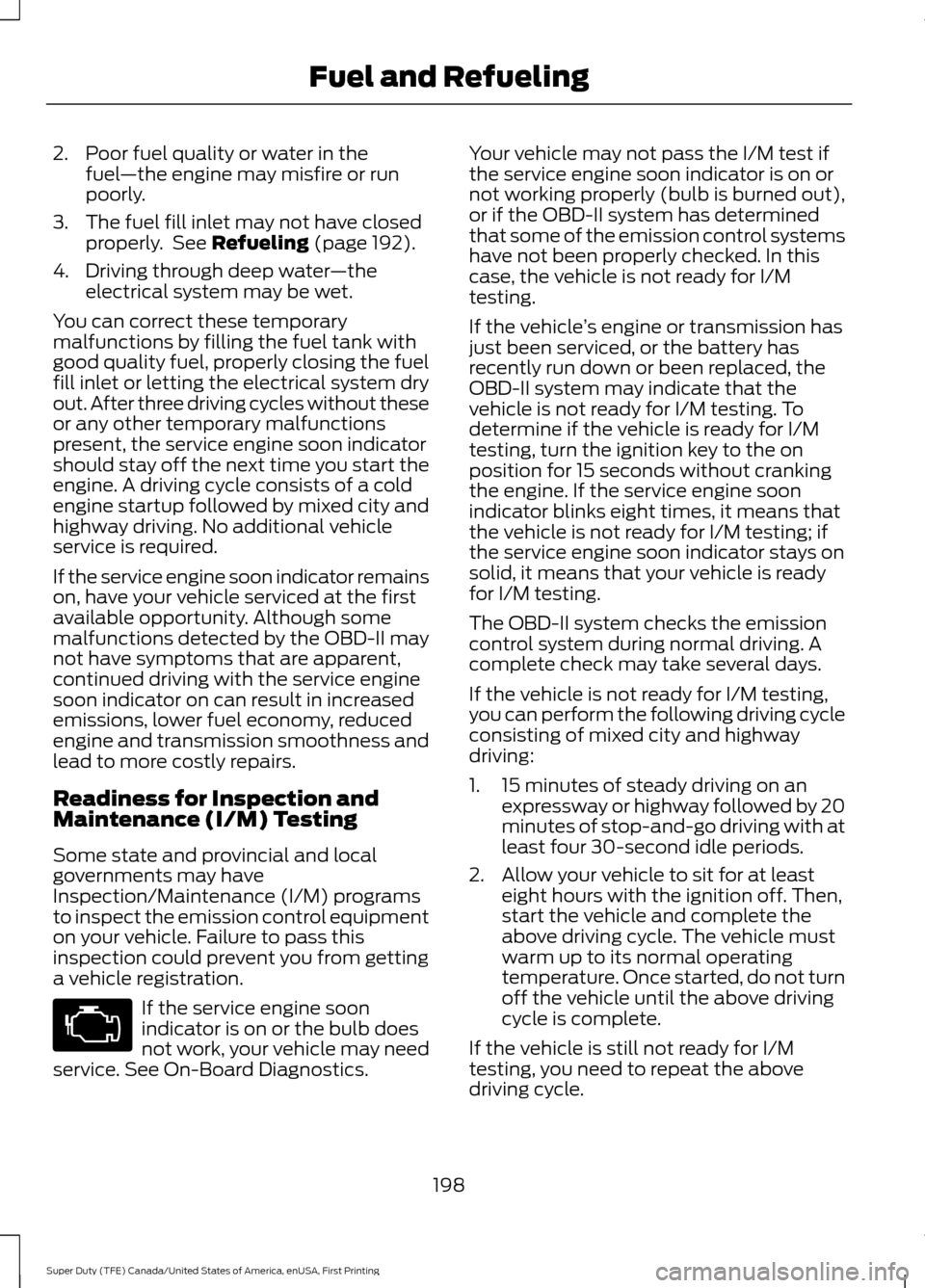FORD SUPER DUTY 2017 4.G Owners Manual 2. Poor fuel quality or water in the
fuel —the engine may misfire or run
poorly.
3. The fuel fill inlet may not have closed properly. See Refueling (page 192).
4. Driving through deep water —the
FORD SUPER DUTY 2017 4.G Owners Manual 2. Poor fuel quality or water in the
fuel —the engine may misfire or run
poorly.
3. The fuel fill inlet may not have closed properly. See Refueling (page 192).
4. Driving through deep water —the