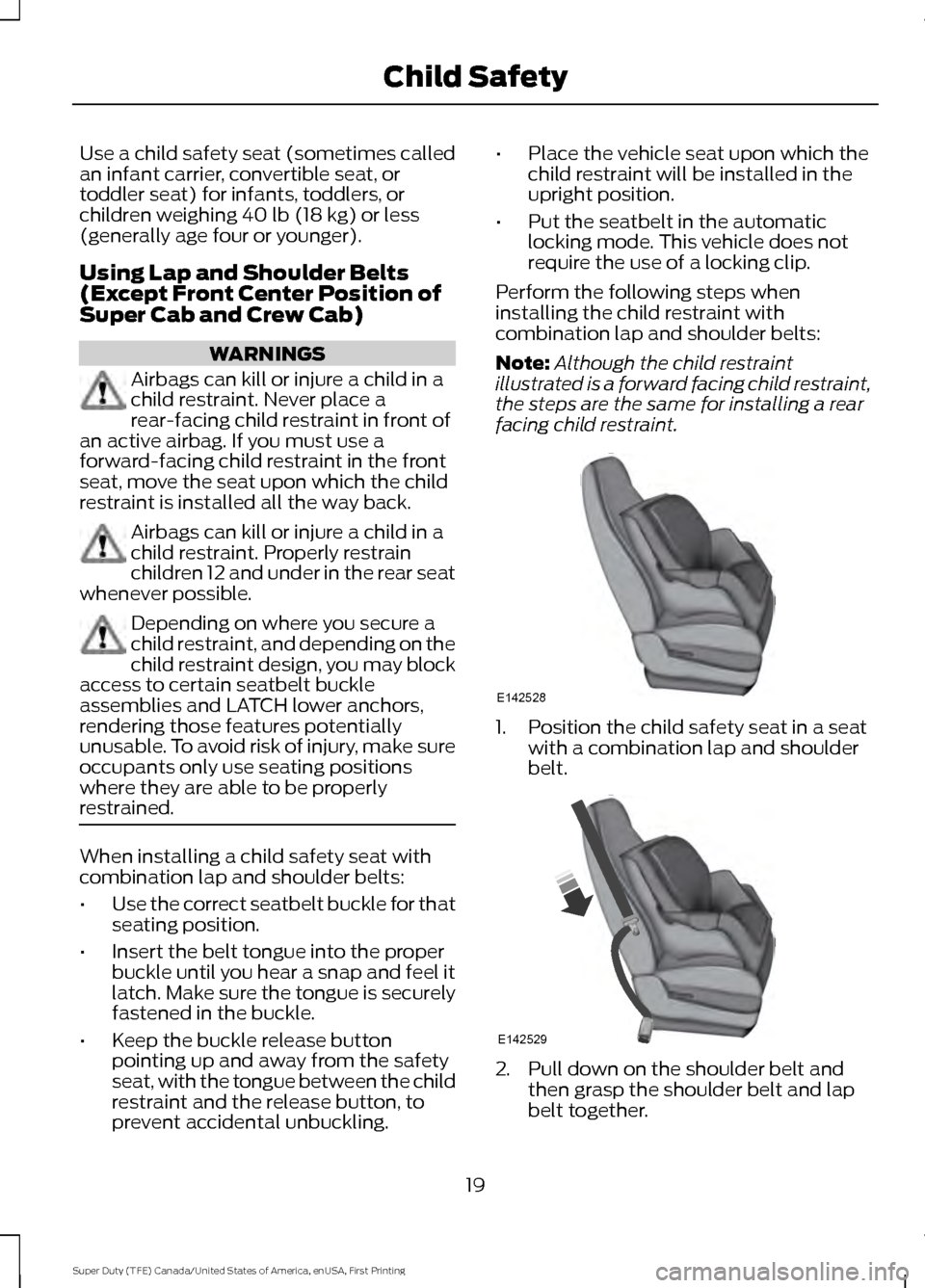 FORD SUPER DUTY 2017 4.G Owners Manual Use a child safety seat (sometimes called
an infant carrier, convertible seat, or
toddler seat) for infants, toddlers, or
children weighing 40 lb (18 kg) or less
(generally age four or younger).
Using FORD SUPER DUTY 2017 4.G Owners Manual Use a child safety seat (sometimes called
an infant carrier, convertible seat, or
toddler seat) for infants, toddlers, or
children weighing 40 lb (18 kg) or less
(generally age four or younger).
Using
