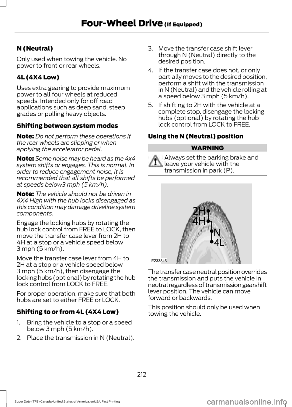 FORD SUPER DUTY 2017 4.G Owners Manual N (Neutral)
Only used when towing the vehicle. No
power to front or rear wheels.
4L (4X4 Low)
Uses extra gearing to provide maximum
power to all four wheels at reduced
speeds. Intended only for off ro