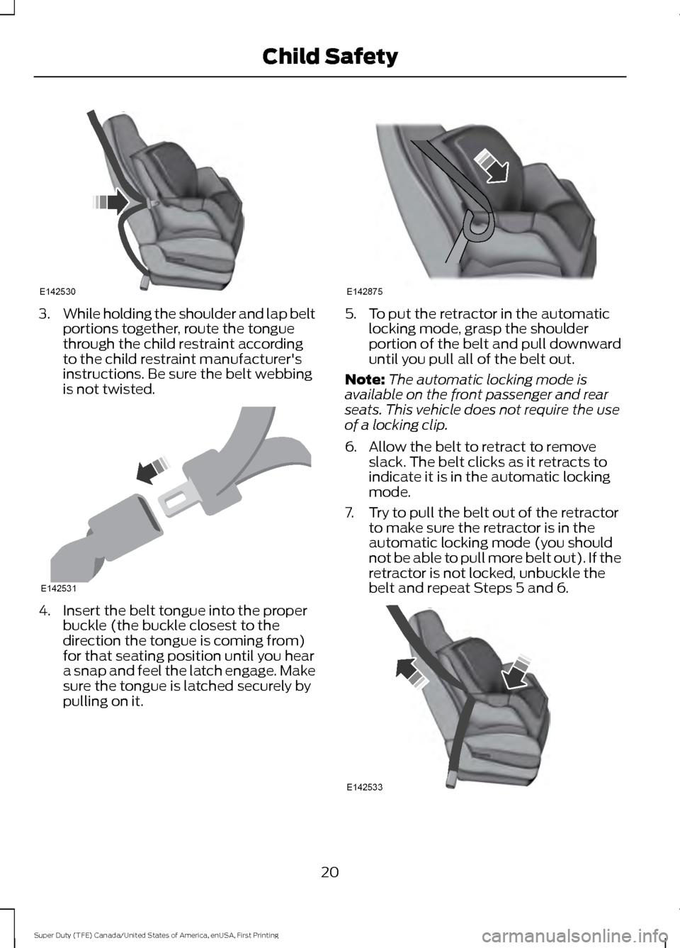 FORD SUPER DUTY 2017 4.G Owners Manual 3.
While holding the shoulder and lap belt
portions together, route the tongue
through the child restraint according
to the child restraint manufacturers
instructions. Be sure the belt webbing
is not FORD SUPER DUTY 2017 4.G Owners Manual 3.
While holding the shoulder and lap belt
portions together, route the tongue
through the child restraint according
to the child restraint manufacturers
instructions. Be sure the belt webbing
is not