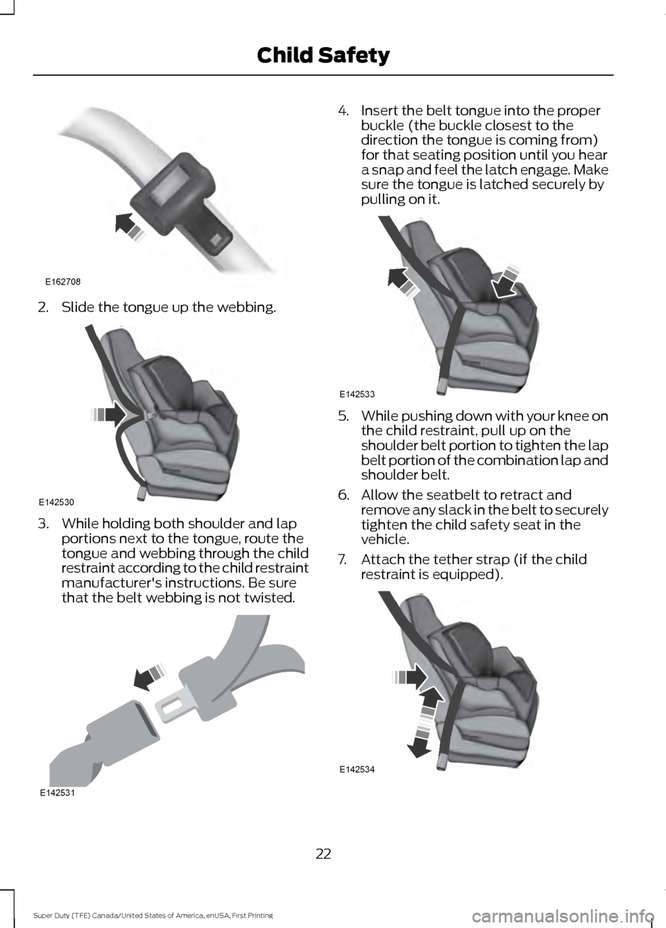 FORD SUPER DUTY 2017 4.G Owners Manual 2. Slide the tongue up the webbing.
3. While holding both shoulder and lap
portions next to the tongue, route the
tongue and webbing through the child
restraint according to the child restraint
manufa FORD SUPER DUTY 2017 4.G Owners Manual 2. Slide the tongue up the webbing.
3. While holding both shoulder and lap
portions next to the tongue, route the
tongue and webbing through the child
restraint according to the child restraint
manufa