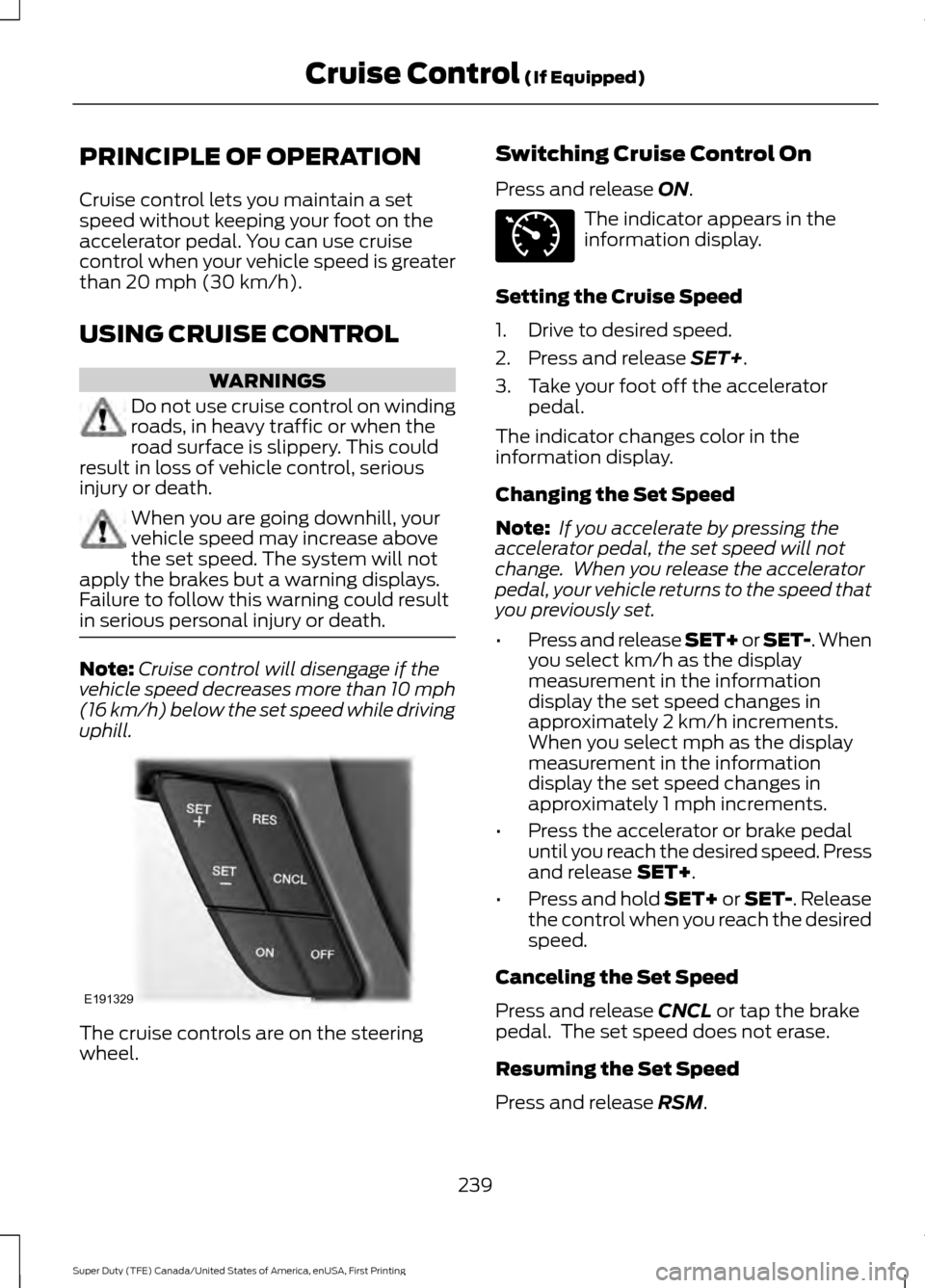 FORD SUPER DUTY 2017 4.G Owners Manual PRINCIPLE OF OPERATION
Cruise control lets you maintain a set
speed without keeping your foot on the
accelerator pedal. You can use cruise
control when your vehicle speed is greater
than 20 mph (30 km FORD SUPER DUTY 2017 4.G Owners Manual PRINCIPLE OF OPERATION
Cruise control lets you maintain a set
speed without keeping your foot on the
accelerator pedal. You can use cruise
control when your vehicle speed is greater
than 20 mph (30 km