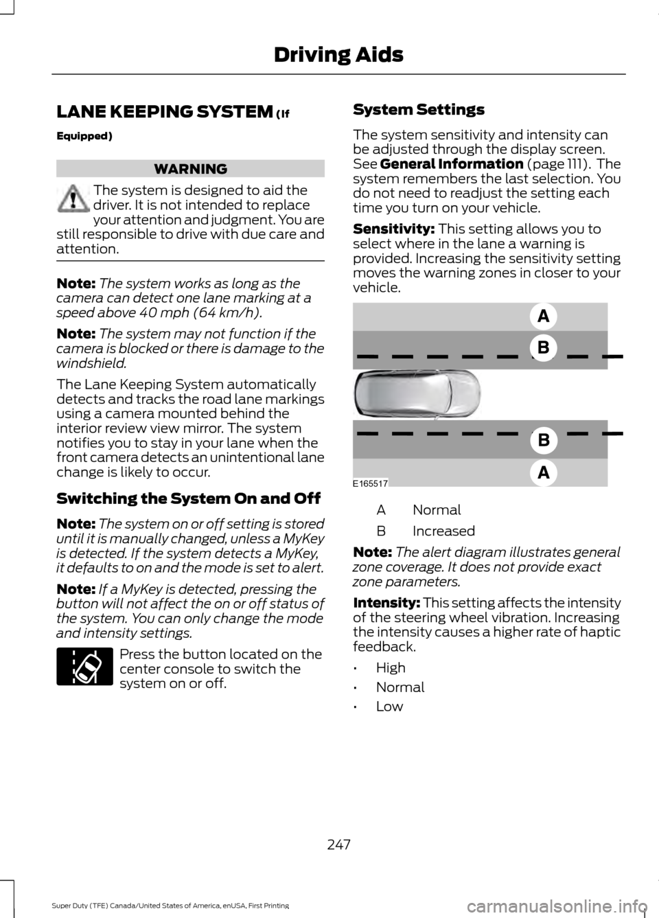 FORD SUPER DUTY 2017 4.G Owners Manual LANE KEEPING SYSTEM (If
Equipped) WARNING
The system is designed to aid the
driver. It is not intended to replace
your attention and judgment. You are
still responsible to drive with due care and
atte FORD SUPER DUTY 2017 4.G Owners Manual LANE KEEPING SYSTEM (If
Equipped) WARNING
The system is designed to aid the
driver. It is not intended to replace
your attention and judgment. You are
still responsible to drive with due care and
atte
