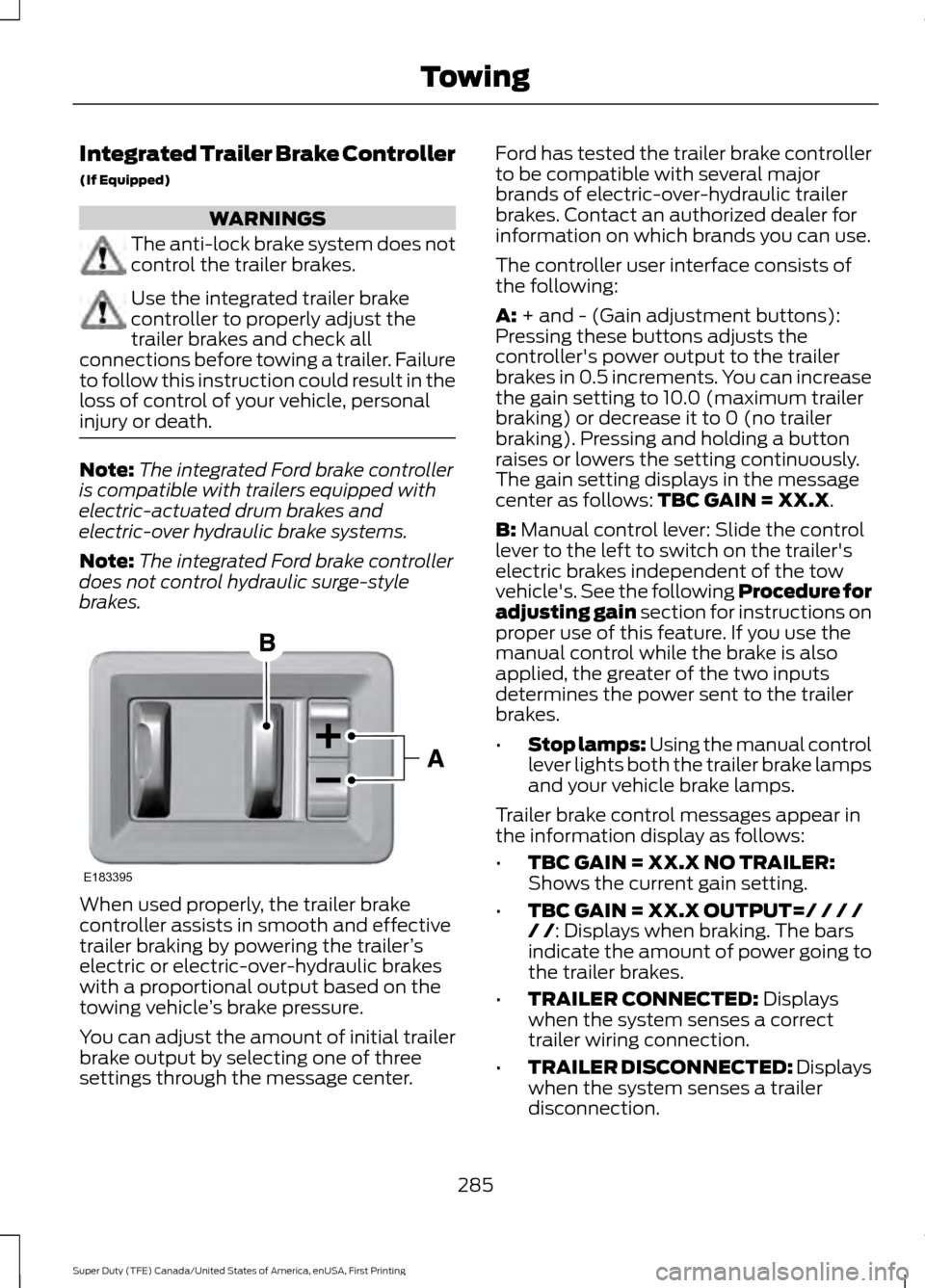 FORD SUPER DUTY 2017 4.G Owners Manual Integrated Trailer Brake Controller
(If Equipped)
WARNINGS
The anti-lock brake system does not
control the trailer brakes.
Use the integrated trailer brake
controller to properly adjust the
trailer br FORD SUPER DUTY 2017 4.G Owners Manual Integrated Trailer Brake Controller
(If Equipped)
WARNINGS
The anti-lock brake system does not
control the trailer brakes.
Use the integrated trailer brake
controller to properly adjust the
trailer br