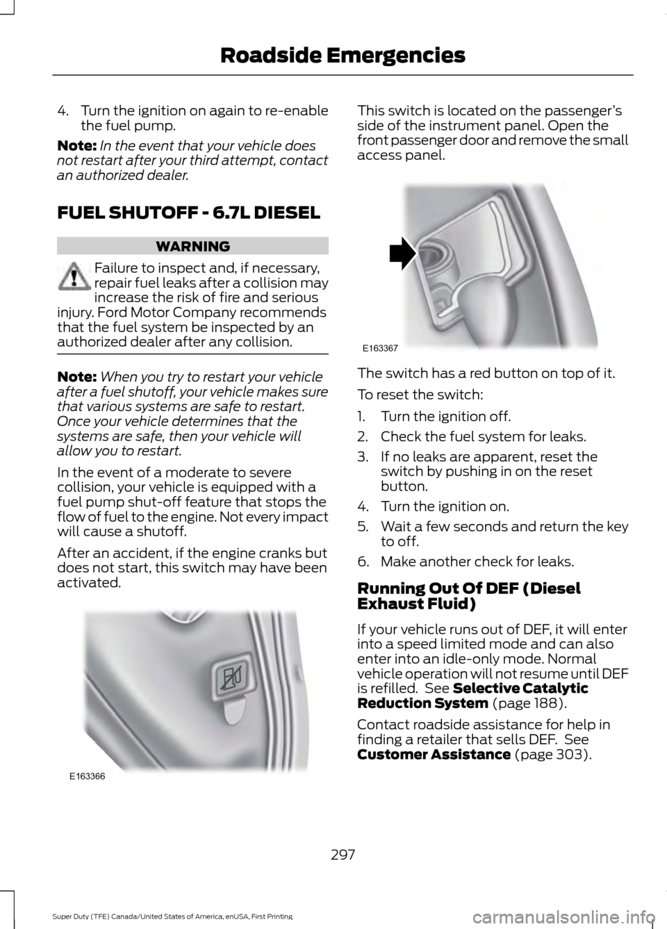 FORD SUPER DUTY 2017 4.G Owners Manual 4.
Turn the ignition on again to re-enable
the fuel pump.
Note: In the event that your vehicle does
not restart after your third attempt, contact
an authorized dealer.
FUEL SHUTOFF - 6.7L DIESEL WARNI FORD SUPER DUTY 2017 4.G Owners Manual 4.
Turn the ignition on again to re-enable
the fuel pump.
Note: In the event that your vehicle does
not restart after your third attempt, contact
an authorized dealer.
FUEL SHUTOFF - 6.7L DIESEL WARNI