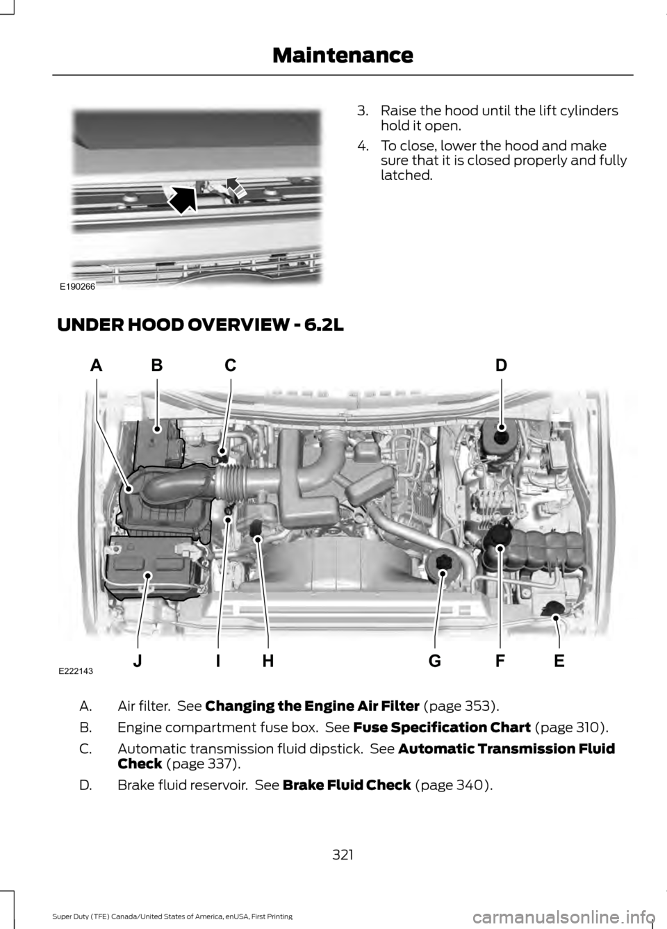 FORD SUPER DUTY 2017 4.G Owners Manual 3. Raise the hood until the lift cylinders
hold it open.
4. To close, lower the hood and make sure that it is closed properly and fully
latched.
UNDER HOOD OVERVIEW - 6.2L Air filter. See Changing th FORD SUPER DUTY 2017 4.G Owners Manual 3. Raise the hood until the lift cylinders
hold it open.
4. To close, lower the hood and make sure that it is closed properly and fully
latched.
UNDER HOOD OVERVIEW - 6.2L Air filter. See Changing th