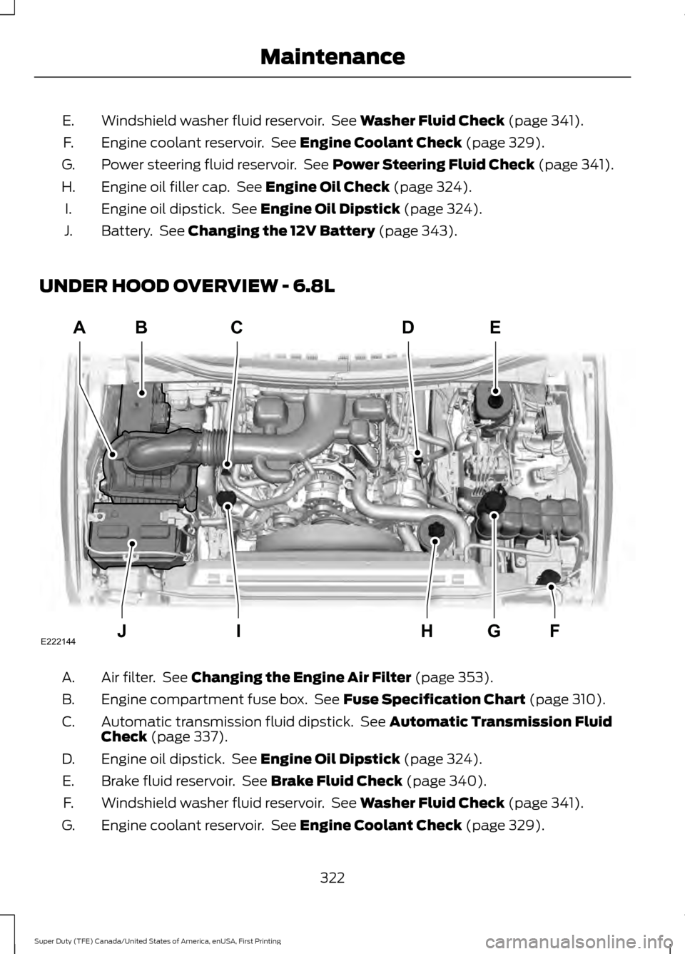 FORD SUPER DUTY 2017 4.G Owners Manual Windshield washer fluid reservoir.  See Washer Fluid Check (page 341).
E.
Engine coolant reservoir.  See 
Engine Coolant Check (page 329).
F.
Power steering fluid reservoir.  See 
Power Steering Fluid