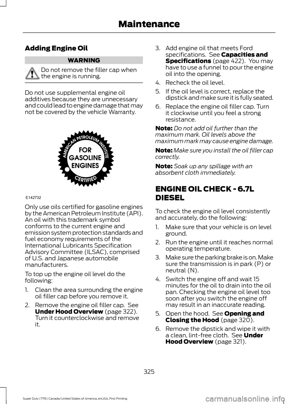 FORD SUPER DUTY 2017 4.G Owners Manual Adding Engine Oil
WARNING
Do not remove the filler cap when
the engine is running.
Do not use supplemental engine oil
additives because they are unnecessary
and could lead to engine damage that may
no FORD SUPER DUTY 2017 4.G Owners Manual Adding Engine Oil
WARNING
Do not remove the filler cap when
the engine is running.
Do not use supplemental engine oil
additives because they are unnecessary
and could lead to engine damage that may
no