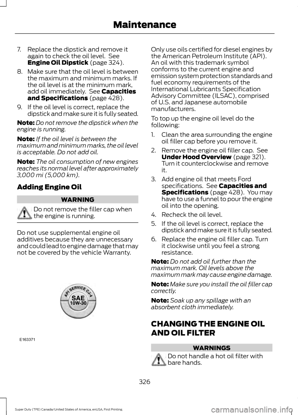 FORD SUPER DUTY 2017 4.G Owners Manual 7. Replace the dipstick and remove it
again to check the oil level. See
Engine Oil Dipstick (page 324).
8. Make sure that the oil level is between
the maximum and minimum marks. If
the oil level is a FORD SUPER DUTY 2017 4.G Owners Manual 7. Replace the dipstick and remove it
again to check the oil level. See
Engine Oil Dipstick (page 324).
8. Make sure that the oil level is between
the maximum and minimum marks. If
the oil level is a