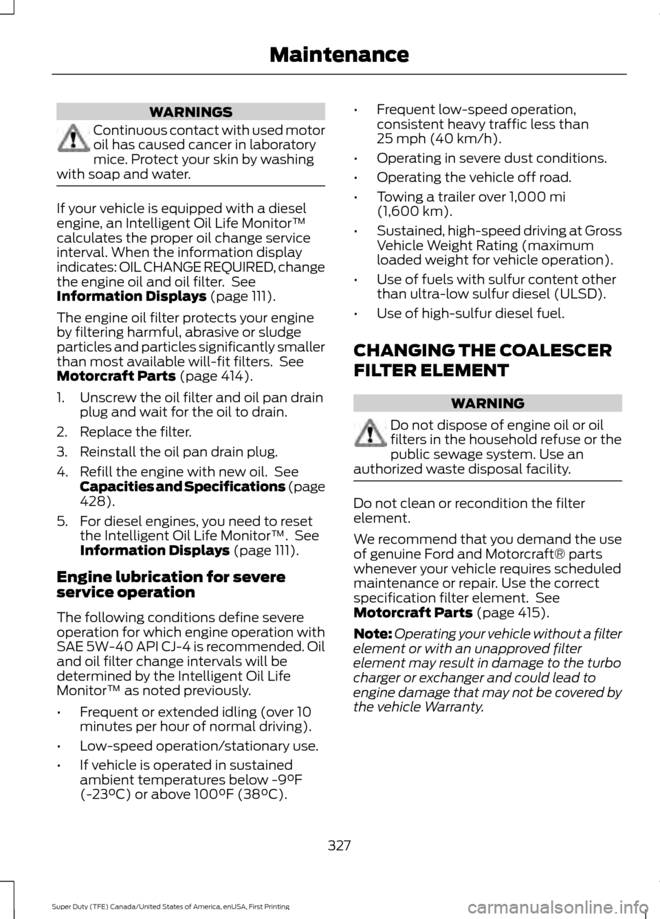 FORD SUPER DUTY 2017 4.G Owners Manual WARNINGS
Continuous contact with used motor
oil has caused cancer in laboratory
mice. Protect your skin by washing
with soap and water. If your vehicle is equipped with a diesel
engine, an Intelligent FORD SUPER DUTY 2017 4.G Owners Manual WARNINGS
Continuous contact with used motor
oil has caused cancer in laboratory
mice. Protect your skin by washing
with soap and water. If your vehicle is equipped with a diesel
engine, an Intelligent