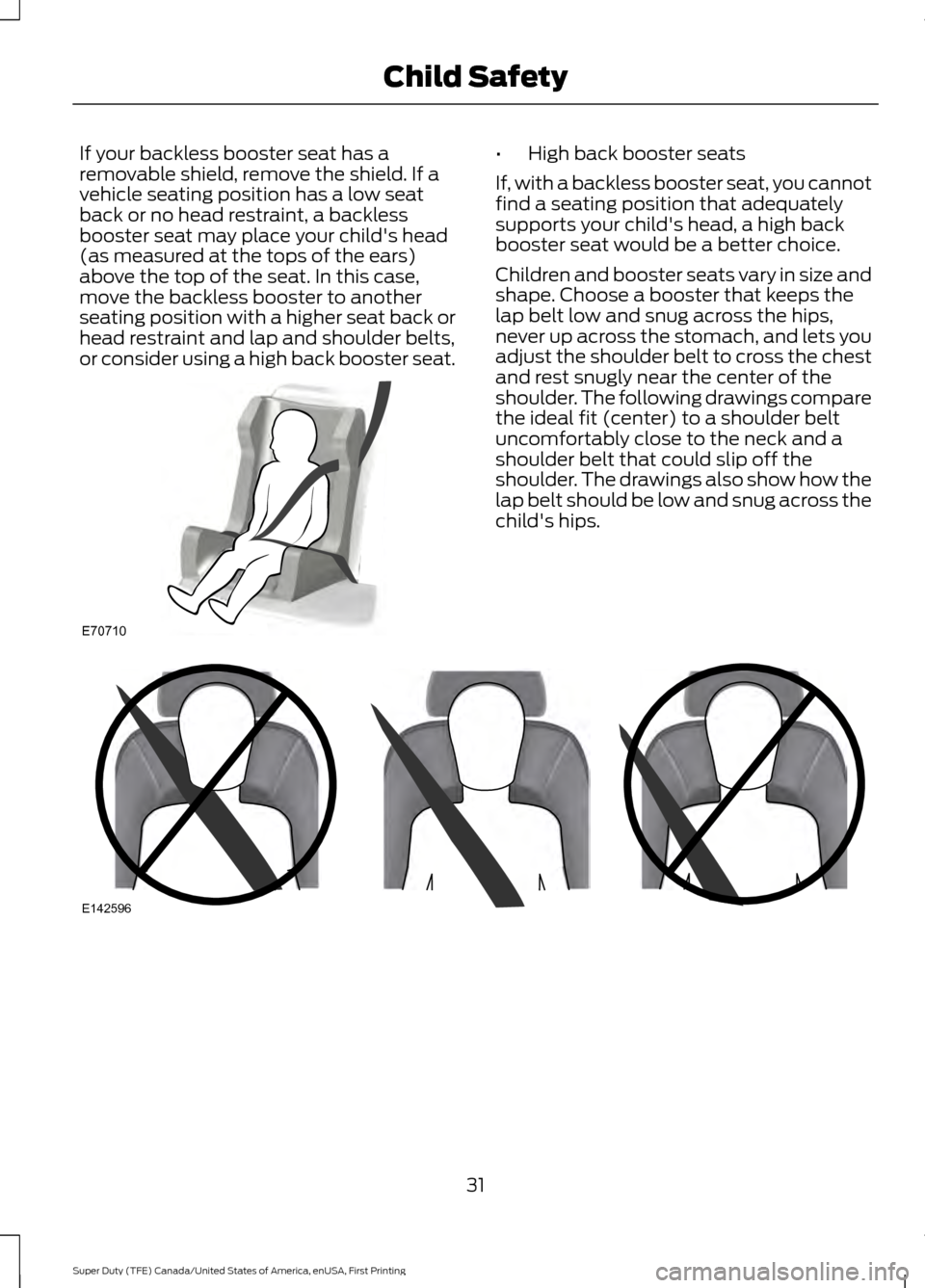 FORD SUPER DUTY 2017 4.G Owners Guide If your backless booster seat has a
removable shield, remove the shield. If a
vehicle seating position has a low seat
back or no head restraint, a backless
booster seat may place your childs head
(as