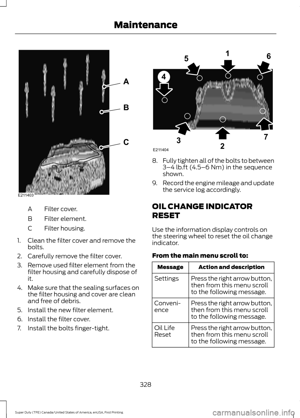 FORD SUPER DUTY 2017 4.G Owners Manual Filter cover.
A
Filter element.
B
Filter housing.
C
1. Clean the filter cover and remove the bolts.
2. Carefully remove the filter cover.
3. Remove used filter element from the filter housing and care