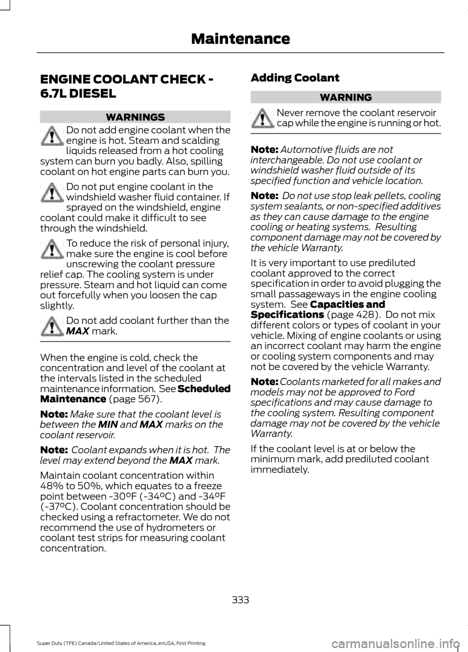 FORD SUPER DUTY 2017 4.G Owners Manual ENGINE COOLANT CHECK -
6.7L DIESEL
WARNINGS
Do not add engine coolant when the
engine is hot. Steam and scalding
liquids released from a hot cooling
system can burn you badly. Also, spilling
coolant o FORD SUPER DUTY 2017 4.G Owners Manual ENGINE COOLANT CHECK -
6.7L DIESEL
WARNINGS
Do not add engine coolant when the
engine is hot. Steam and scalding
liquids released from a hot cooling
system can burn you badly. Also, spilling
coolant o