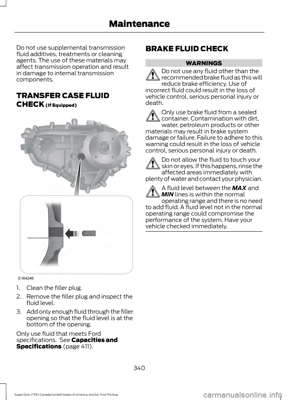 FORD SUPER DUTY 2017 4.G Owners Manual Do not use supplemental transmission
fluid additives, treatments or cleaning
agents. The use of these materials may
affect transmission operation and result
in damage to internal transmission
componen FORD SUPER DUTY 2017 4.G Owners Manual Do not use supplemental transmission
fluid additives, treatments or cleaning
agents. The use of these materials may
affect transmission operation and result
in damage to internal transmission
componen