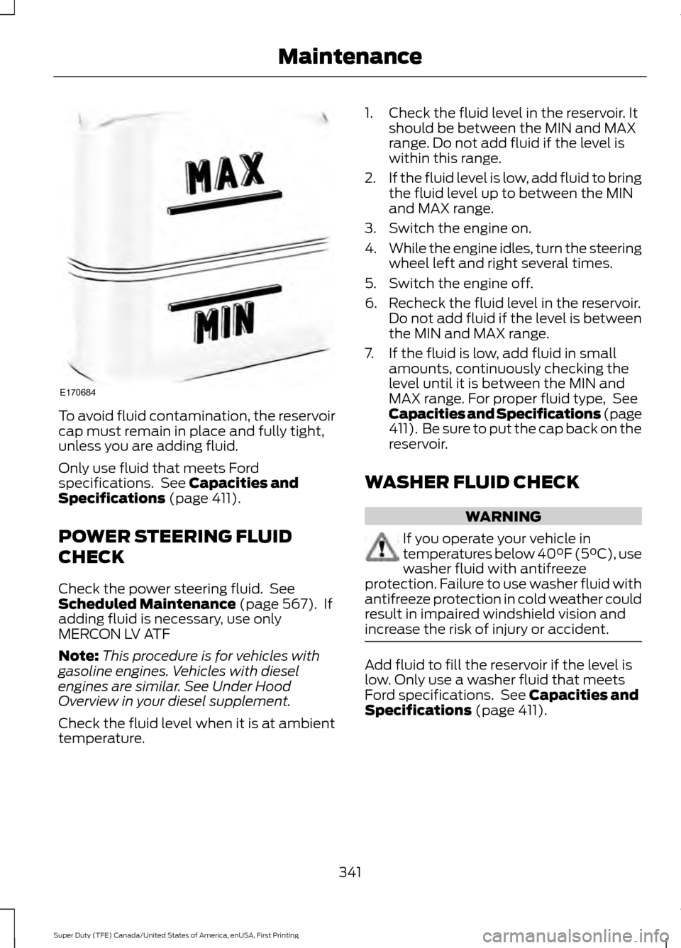 FORD SUPER DUTY 2017 4.G Owners Manual To avoid fluid contamination, the reservoir
cap must remain in place and fully tight,
unless you are adding fluid.
Only use fluid that meets Ford
specifications. See Capacities and
Specifications (pa FORD SUPER DUTY 2017 4.G Owners Manual To avoid fluid contamination, the reservoir
cap must remain in place and fully tight,
unless you are adding fluid.
Only use fluid that meets Ford
specifications. See Capacities and
Specifications (pa