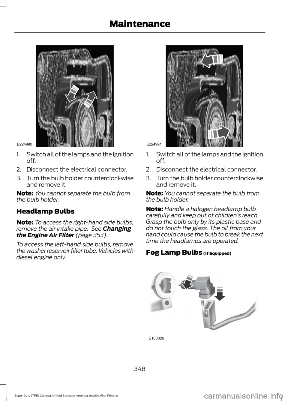 FORD SUPER DUTY 2017 4.G Owners Manual 1.
Switch all of the lamps and the ignition
off.
2. Disconnect the electrical connector.
3. Turn the bulb holder counterclockwise
and remove it.
Note: You cannot separate the bulb from
the bulb holder FORD SUPER DUTY 2017 4.G Owners Manual 1.
Switch all of the lamps and the ignition
off.
2. Disconnect the electrical connector.
3. Turn the bulb holder counterclockwise
and remove it.
Note: You cannot separate the bulb from
the bulb holder