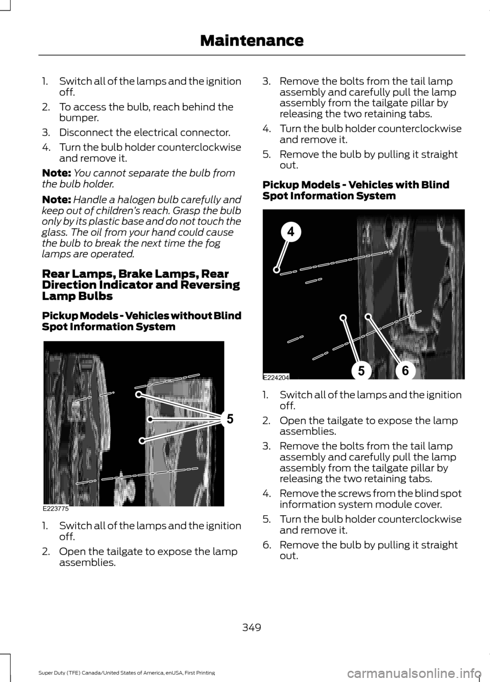 FORD SUPER DUTY 2017 4.G Owners Manual 1.
Switch all of the lamps and the ignition
off.
2. To access the bulb, reach behind the bumper.
3. Disconnect the electrical connector.
4. Turn the bulb holder counterclockwise
and remove it.
Note: Y FORD SUPER DUTY 2017 4.G Owners Manual 1.
Switch all of the lamps and the ignition
off.
2. To access the bulb, reach behind the bumper.
3. Disconnect the electrical connector.
4. Turn the bulb holder counterclockwise
and remove it.
Note: Y