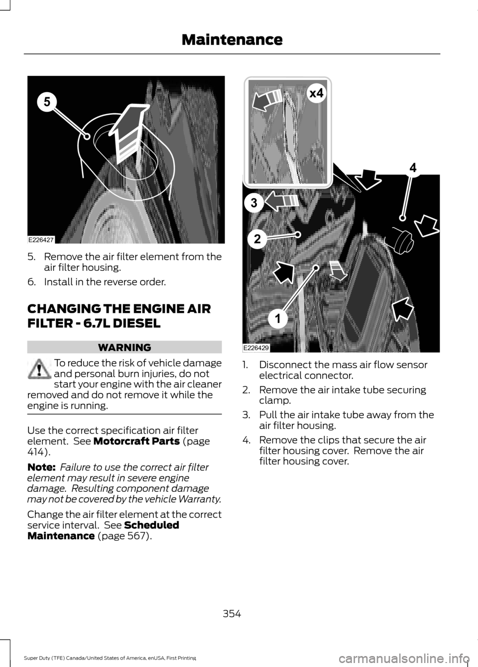 FORD SUPER DUTY 2017 4.G Owners Manual 5.
Remove the air filter element from the
air filter housing.
6. Install in the reverse order.
CHANGING THE ENGINE AIR
FILTER - 6.7L DIESEL WARNING
To reduce the risk of vehicle damage
and personal bu FORD SUPER DUTY 2017 4.G Owners Manual 5.
Remove the air filter element from the
air filter housing.
6. Install in the reverse order.
CHANGING THE ENGINE AIR
FILTER - 6.7L DIESEL WARNING
To reduce the risk of vehicle damage
and personal bu
