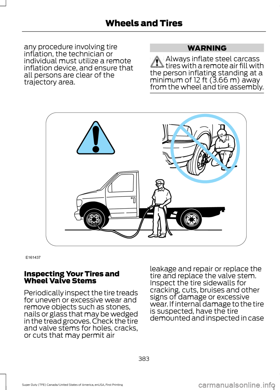 FORD SUPER DUTY 2017 4.G Owners Manual any procedure involving tire
inflation, the technician or
individual must utilize a remote
inflation device, and ensure that
all persons are clear of the
trajectory area.
WARNING
Always inflate steel 