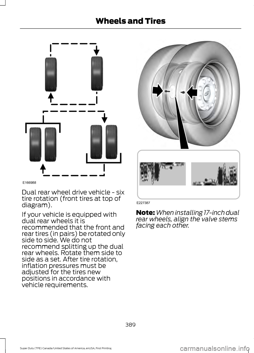 FORD SUPER DUTY 2017 4.G Owners Manual Dual rear wheel drive vehicle - six
tire rotation (front tires at top of
diagram).
If your vehicle is equipped with
dual rear wheels it is
recommended that the front and
rear tires (in pairs) be rotat FORD SUPER DUTY 2017 4.G Owners Manual Dual rear wheel drive vehicle - six
tire rotation (front tires at top of
diagram).
If your vehicle is equipped with
dual rear wheels it is
recommended that the front and
rear tires (in pairs) be rotat